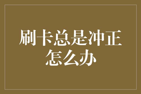 刷卡总是冲正怎么办