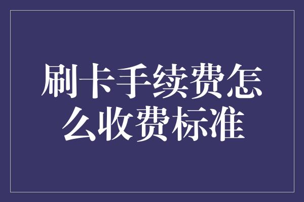 刷卡手续费怎么收费标准