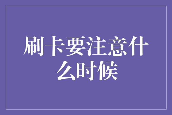 刷卡要注意什么时候