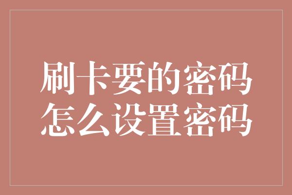 刷卡要的密码怎么设置密码