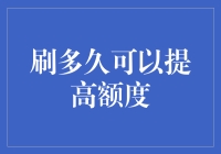 刷信用卡多久可以提高额度？信用卡提额的黄金期实践指南