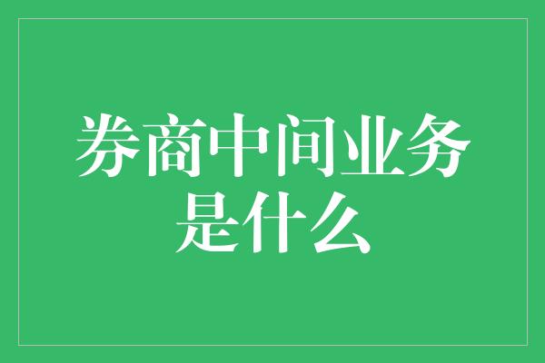 券商中间业务是什么