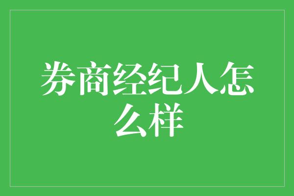 券商经纪人怎么样