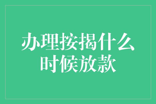 办理按揭什么时候放款