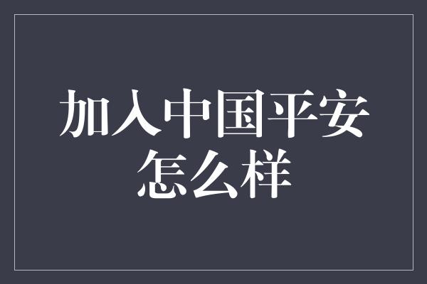 加入中国平安怎么样