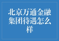 北京万通金融集团的待遇？给你的就是万通的感觉