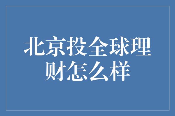 北京投全球理财怎么样