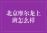 北京摩尔龙上班怎么样？这次我来给你揭秘！