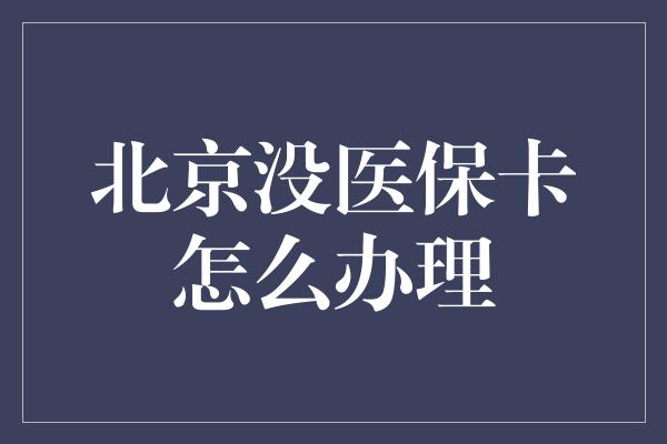 北京没医保卡怎么办理