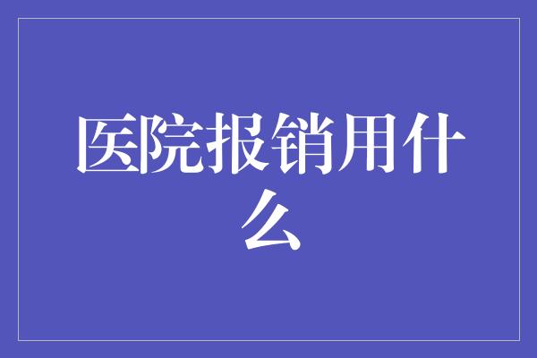 医院报销用什么