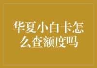 华夏小白卡额度查询指南：轻松掌握你的信用限额