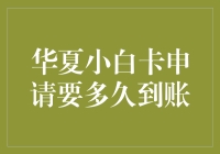 华夏小白卡申请要多久到账？想知道的看过来！