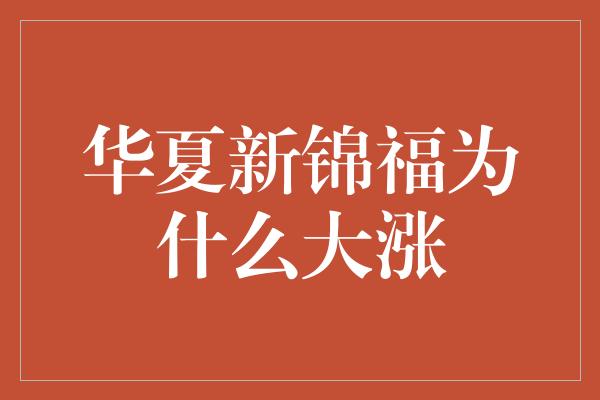 华夏新锦福为什么大涨