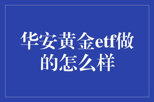 华安黄金etf做的怎么样