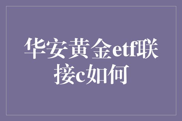 华安黄金etf联接c如何