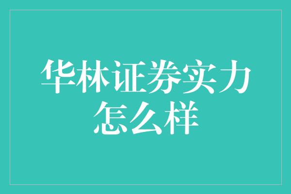 华林证券实力怎么样