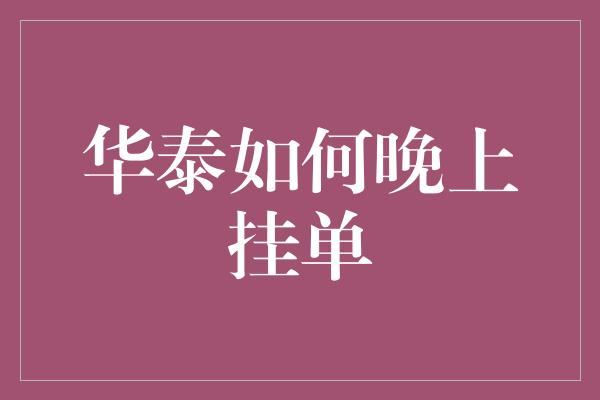 华泰如何晚上挂单