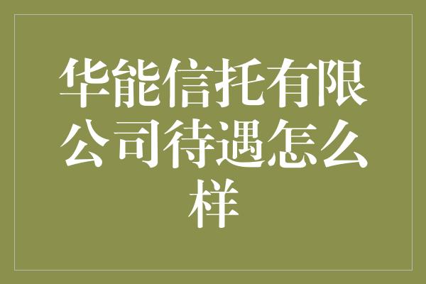 华能信托有限公司待遇怎么样