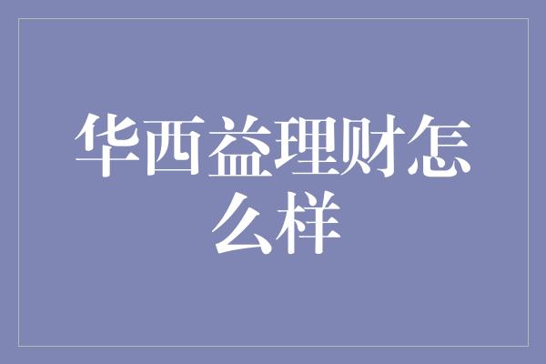 华西益理财怎么样