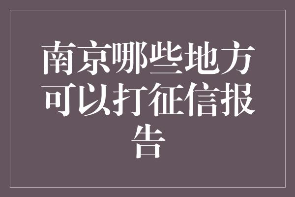 南京哪些地方可以打征信报告