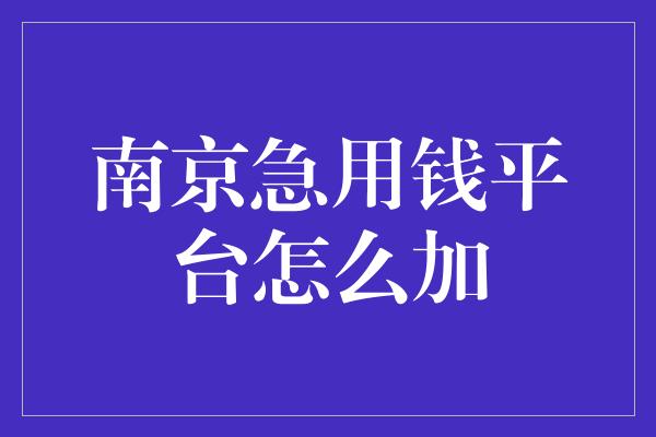 南京急用钱平台怎么加