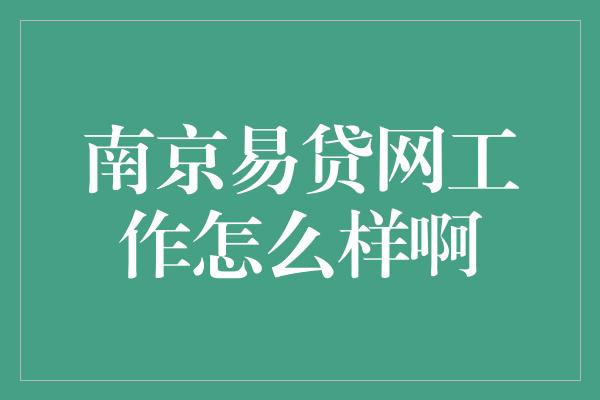 南京易贷网工作怎么样啊