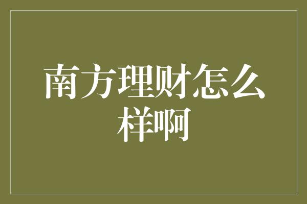 南方理财怎么样啊