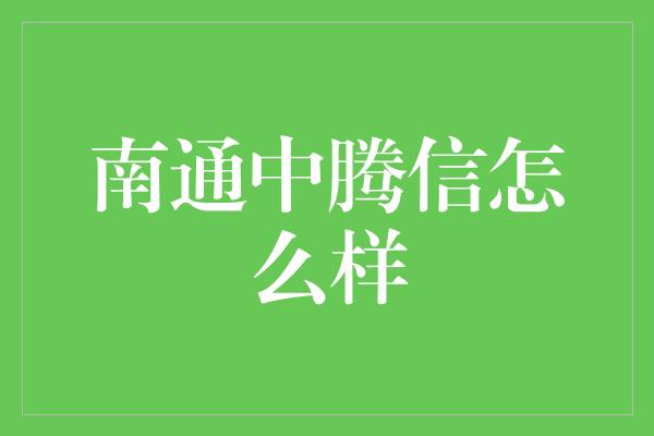 南通中腾信怎么样