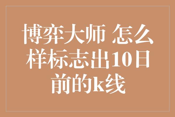 博弈大师 怎么样标志出10日前的k线