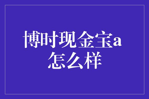 博时现金宝a 怎么样