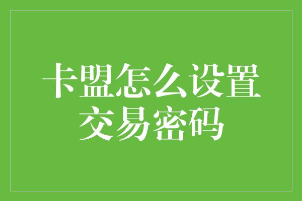 卡盟怎么设置交易密码