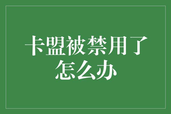 卡盟被禁用了怎么办