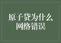 原子贷网络错误：探寻其背后的深层原因和解决方案