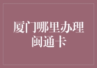 厦门市闽通卡办理指南：一站式服务解读与解析