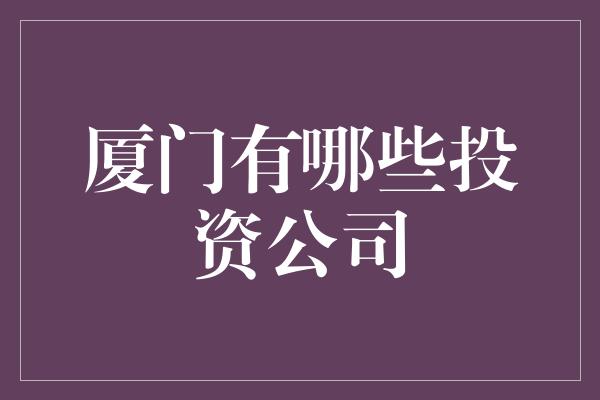 厦门有哪些投资公司