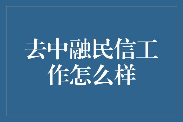 去中融民信工作怎么样