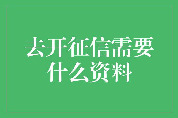 去开征信需要什么资料