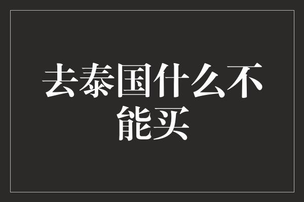 去泰国什么不能买