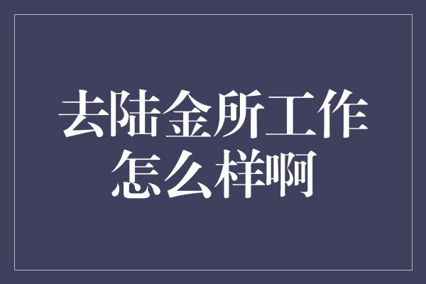 去陆金所工作怎么样啊