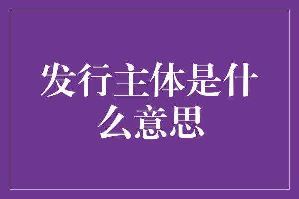 发行主体是什么意思