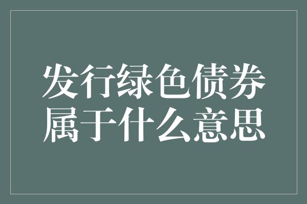 发行绿色债券属于什么意思