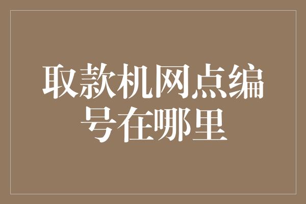 取款机网点编号在哪里