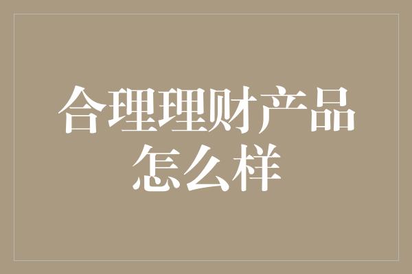 合理理财产品怎么样