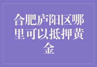 合肥庐阳区哪里可以抵押黄金：探寻最安全便捷的贷款途径