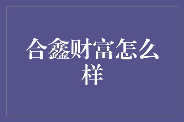 合鑫财富怎么样