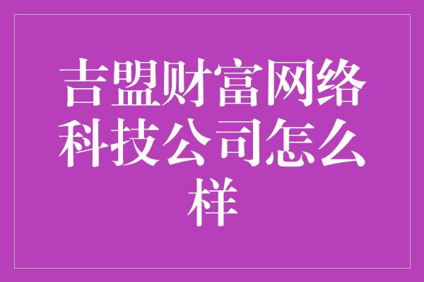 吉盟财富网络科技公司怎么样