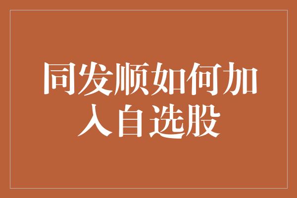 同发顺如何加入自选股