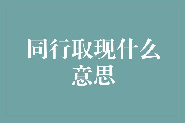 同行取现什么意思