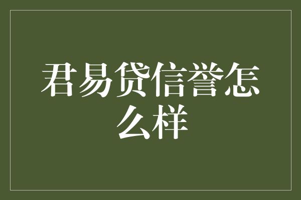 君易贷信誉怎么样