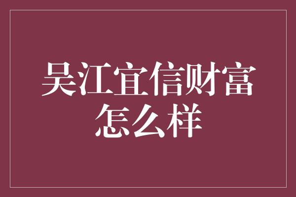 吴江宜信财富怎么样